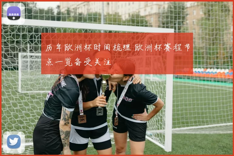 历年欧洲杯时间梳理 欧洲杯赛程节点一览备受关注