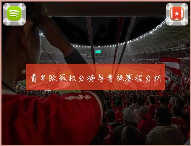 青年欧冠积分榜与晋级赛程分析