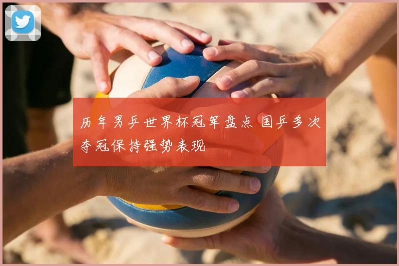 历年男乒世界杯冠军盘点 国乒多次夺冠保持强势表现