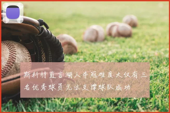 斯科特直言湖人夺冠难度大仅有三名优秀球员无法支撑球队成功