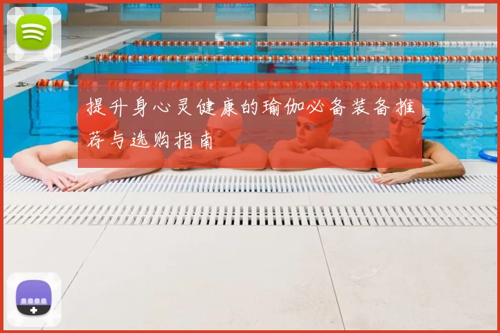 提升身心灵健康的瑜伽必备装备推荐与选购指南