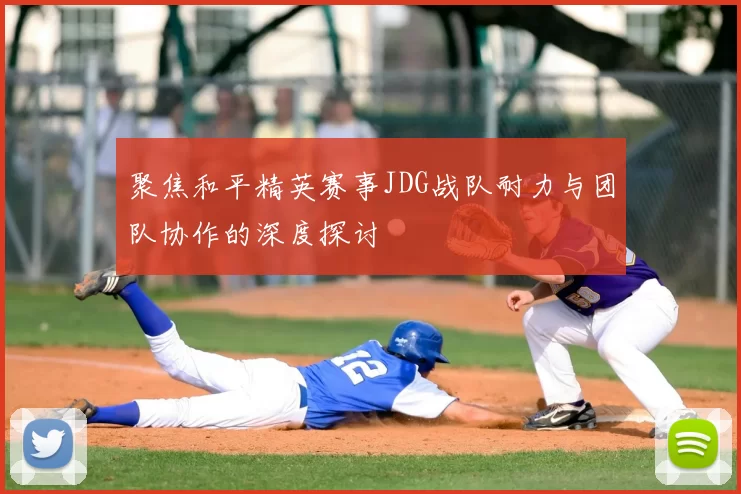 聚焦和平精英赛事JDG战队耐力与团队协作的深度探讨