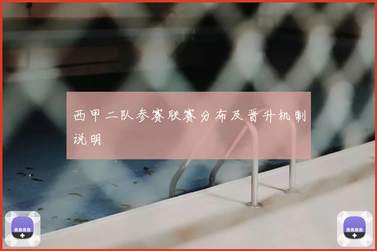 西甲二队参赛联赛分布及晋升机制说明