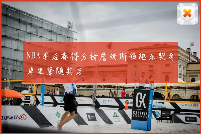 NBA季后赛得分榜詹姆斯领跑东契奇库里紧随其后