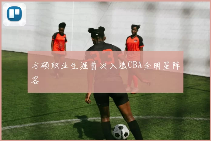 方硕职业生涯首次入选CBA全明星阵容