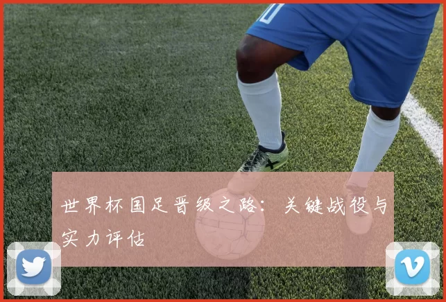 世界杯国足晋级之路:关键战役与实力评估