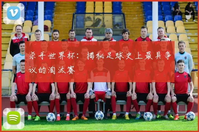 杀手世界杯:揭秘足球史上最具争议的淘汰赛