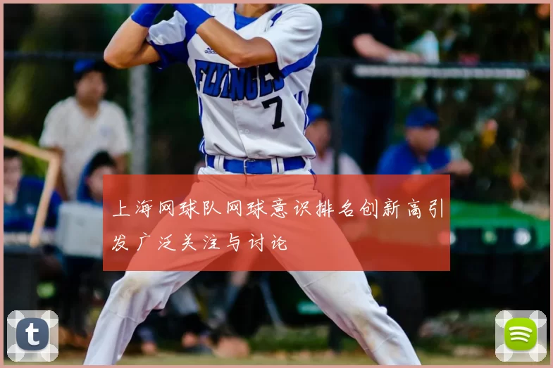 上海网球队网球意识排名创新高引发广泛关注与讨论