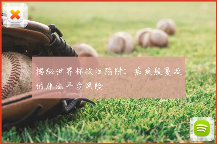 揭秘世界杯投注陷阱:疟疾般蔓延的非法平台风险