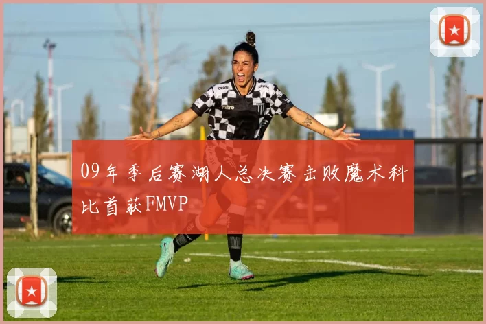 09年季后赛湖人总决赛击败魔术科比首获FMVP