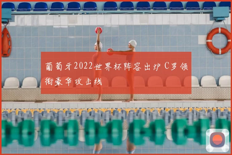 葡萄牙2022世界杯阵容出炉 C罗领衔豪华攻击线