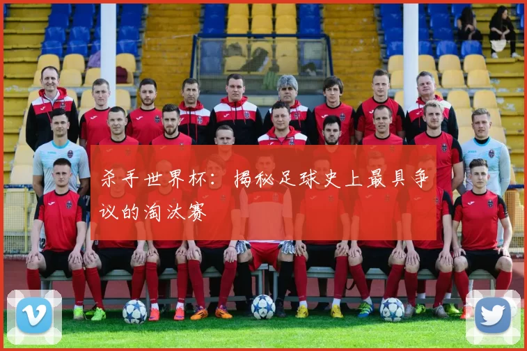 杀手世界杯:揭秘足球史上最具争议的淘汰赛