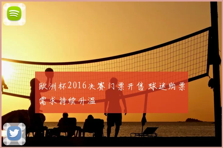 欧洲杯2016决赛门票开售 球迷购票需求持续升温