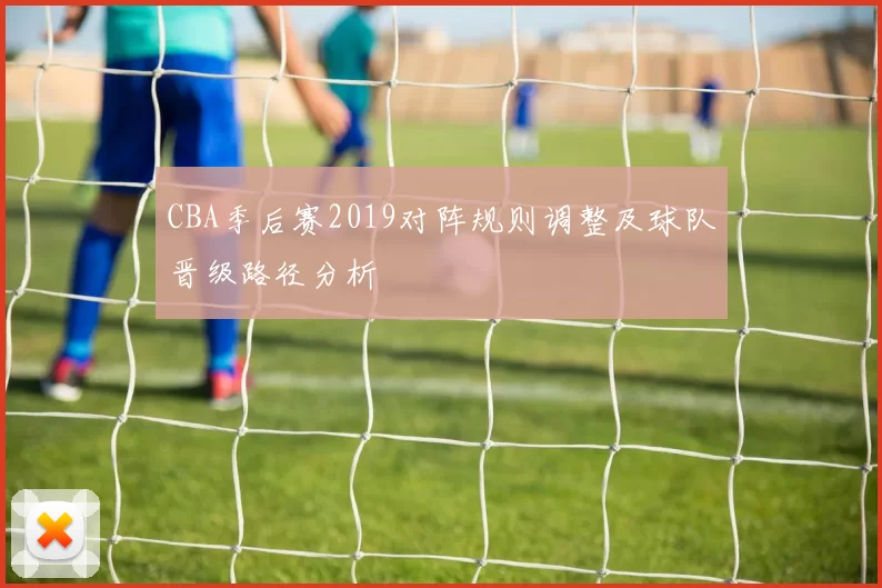 CBA季后赛2019对阵规则调整及球队晋级路径分析