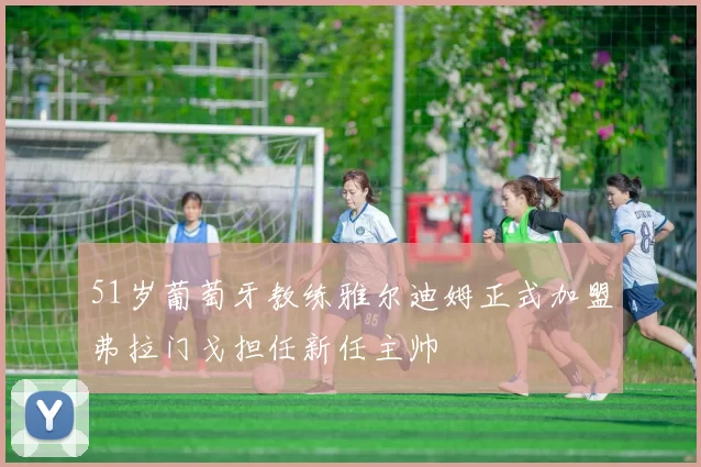 51岁葡萄牙教练雅尔迪姆正式加盟弗拉门戈担任新任主帅
