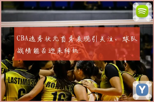 CBA选秀状元首秀表现引关注，球队战绩能否迎来转机