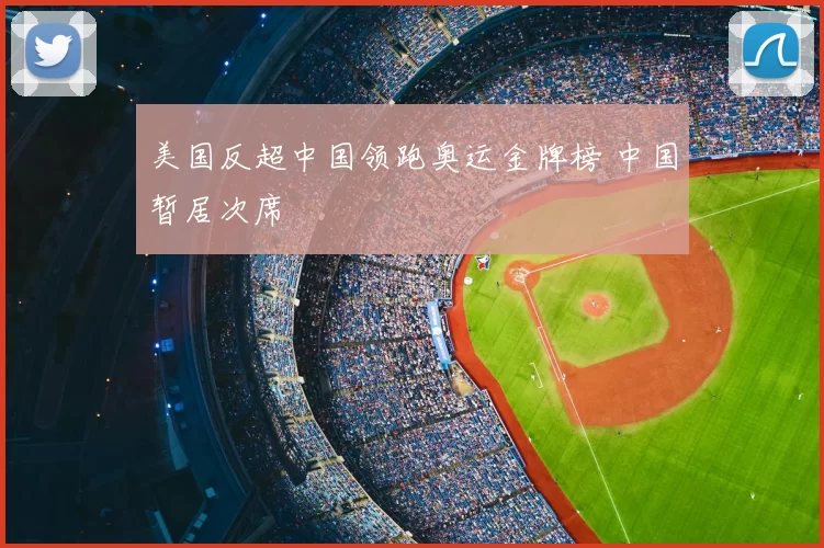 美国反超中国领跑奥运金牌榜 中国暂居次席