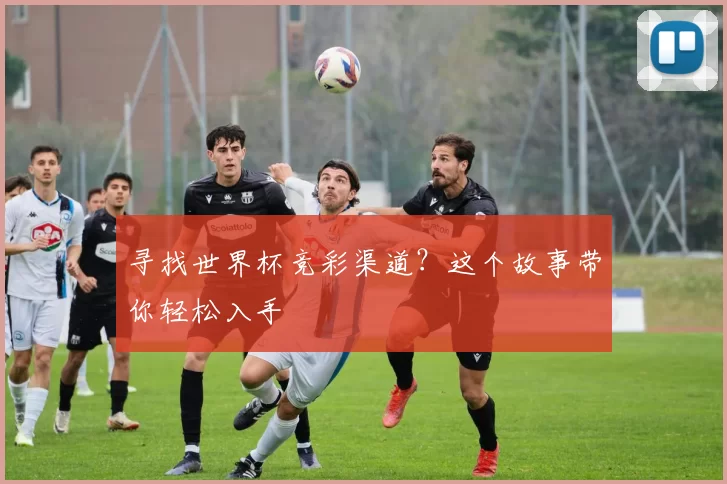 寻找世界杯竞彩渠道？这个故事带你轻松入手