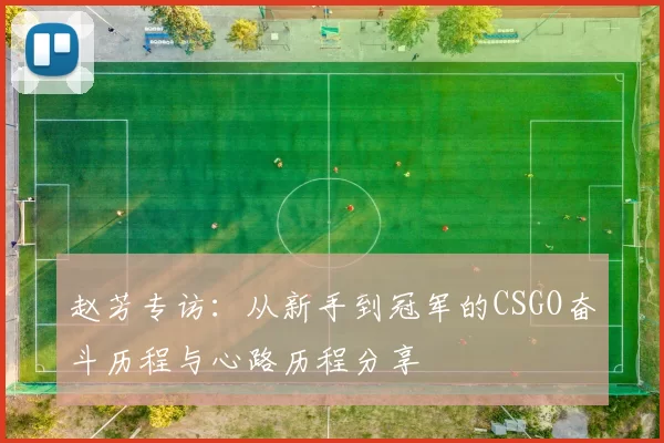 赵芳专访:从新手到冠军的CSGO奋斗历程与心路历程分享