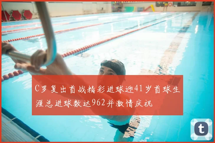 C罗复出首战精彩进球迎41岁首球生涯总进球数达962并激情庆祝