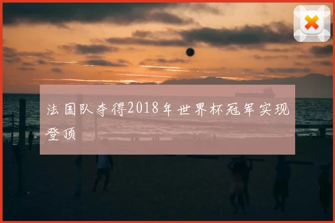法国队夺得2018年世界杯冠军实现登顶