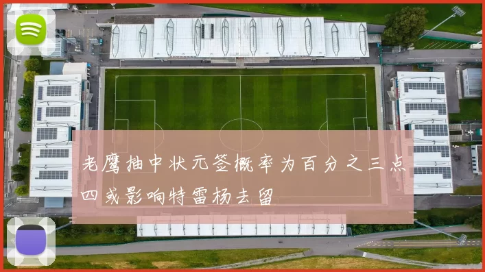 老鹰抽中状元签概率为百分之三点四或影响特雷杨去留
