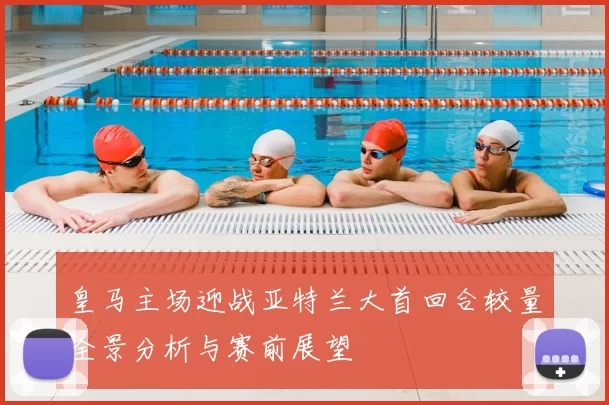皇马主场迎战亚特兰大首回合较量全景分析与赛前展望