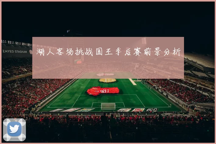 湖人客场挑战国王季后赛前景分析