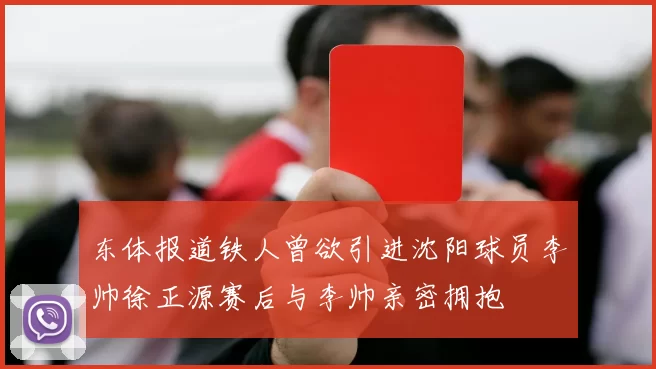 东体报道铁人曾欲引进沈阳球员李帅徐正源赛后与李帅亲密拥抱