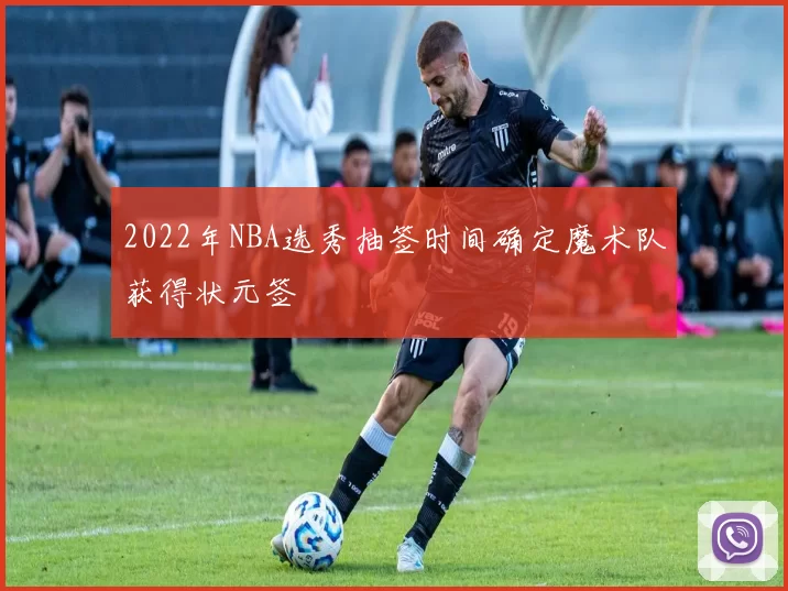 2022年NBA选秀抽签时间确定魔术队获得状元签