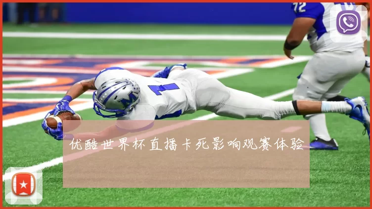 优酷世界杯直播卡死影响观赛体验