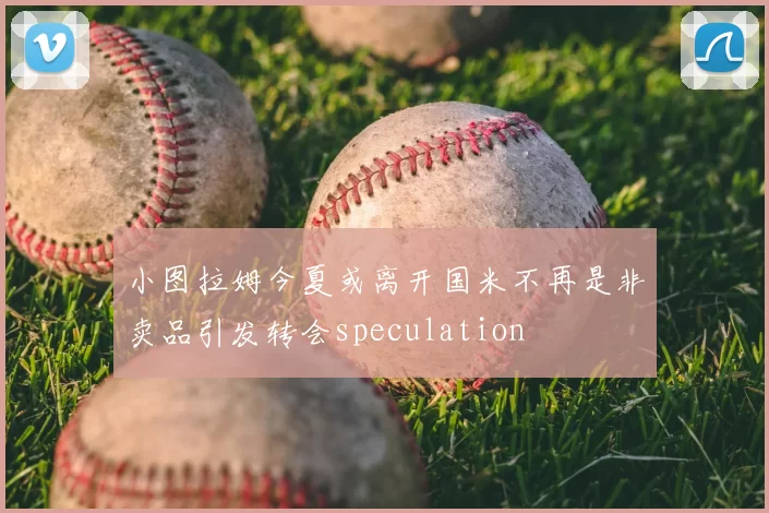 小图拉姆今夏或离开国米不再是非卖品引发转会speculation