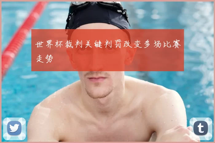 世界杯裁判关键判罚改变多场比赛走势