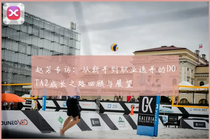 赵芳专访:从新手到职业选手的DOTA2成长之路回顾与展望