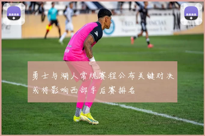 勇士与湖人常规赛程公布关键对决或将影响西部季后赛排名
