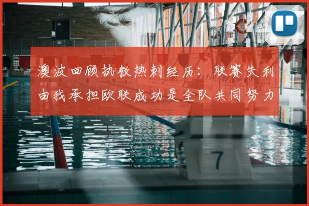 澳波回顾执教热刺经历：联赛失利由我承担欧联成功是全队共同努力的成果