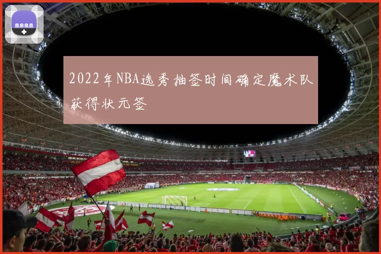 2022年NBA选秀抽签时间确定魔术队获得状元签