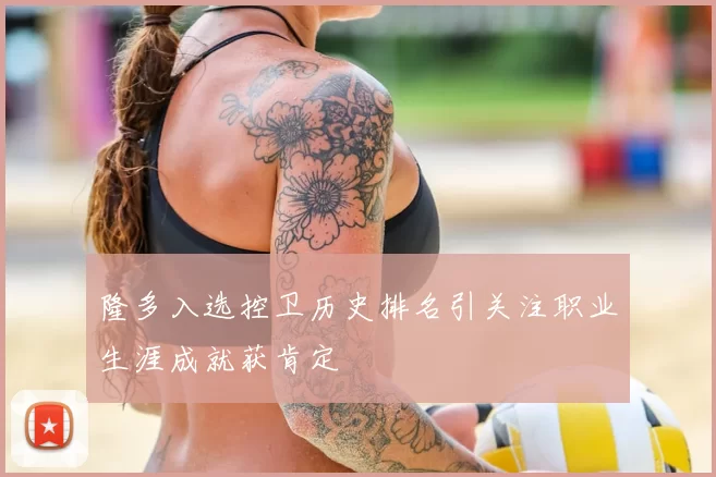 隆多入选控卫历史排名引关注职业生涯成就获肯定