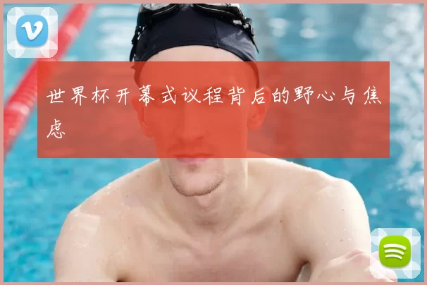 世界杯开幕式议程背后的野心与焦虑