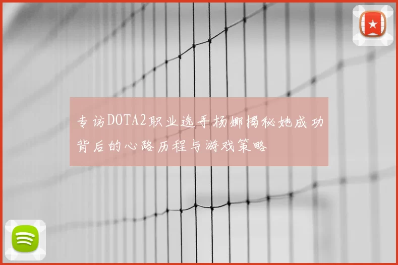 专访DOTA2职业选手杨娜揭秘她成功背后的心路历程与游戏策略