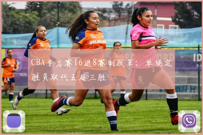 CBA季后赛16进8赛制改革:单场定胜负取代五局三胜
