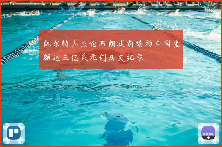 凯尔特人杰伦布朗提前续约合同金额达三亿美元创历史纪录