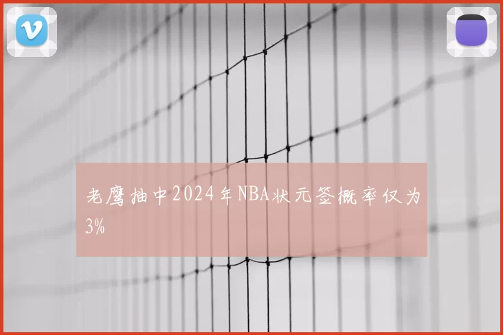老鹰抽中2024年NBA状元签概率仅为3%