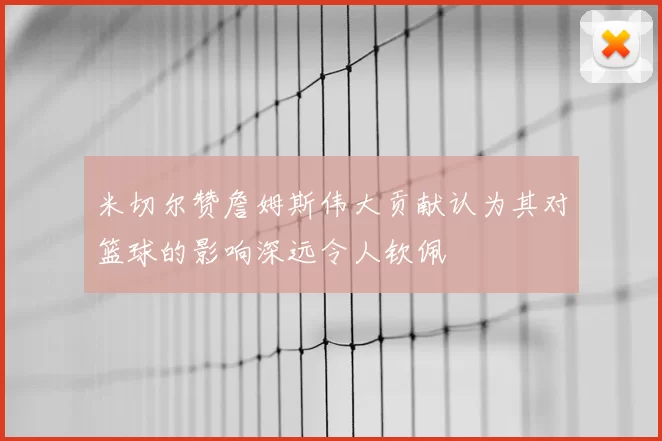 米切尔赞詹姆斯伟大贡献认为其对篮球的影响深远令人钦佩