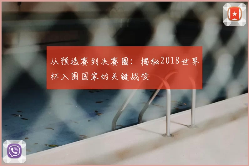从预选赛到决赛圈：揭秘2018世界杯入围国家的关键战役
