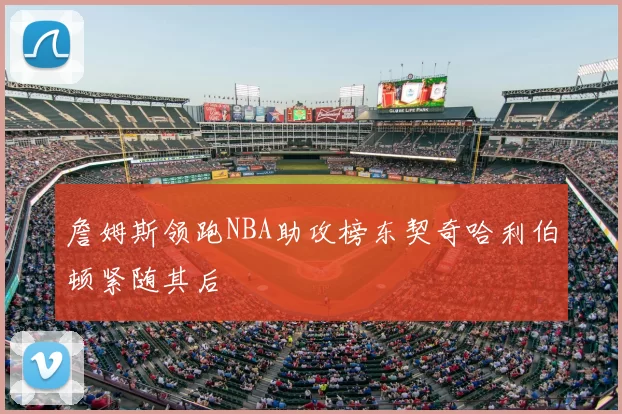 詹姆斯领跑NBA助攻榜东契奇哈利伯顿紧随其后