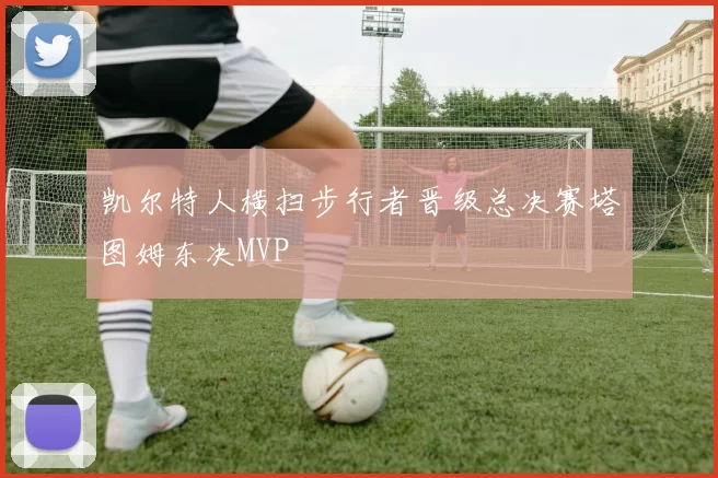 凯尔特人横扫步行者晋级总决赛塔图姆东决MVP