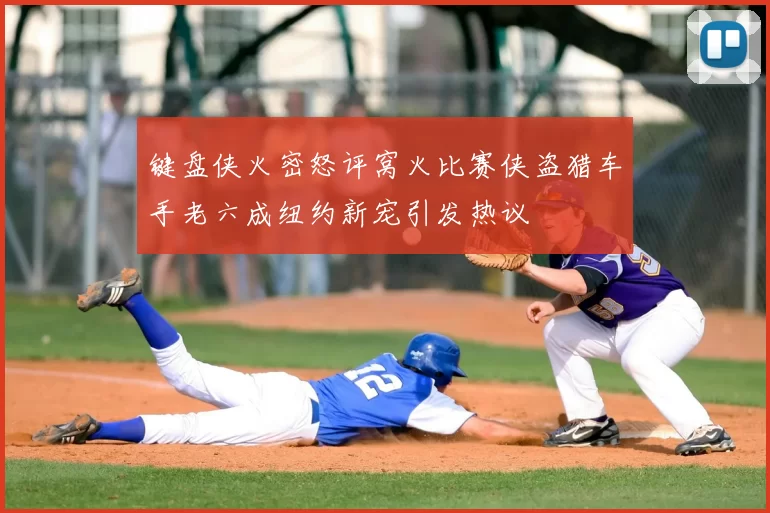 键盘侠火密怒评窝火比赛侠盗猎车手老六成纽约新宠引发热议