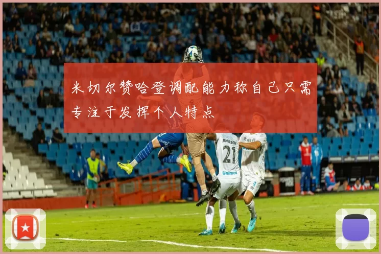 米切尔赞哈登调配能力称自己只需专注于发挥个人特点