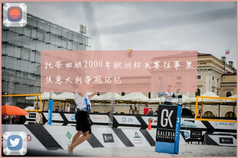 托蒂回顾2000年欧洲杯决赛往事 聚焦意大利争冠记忆